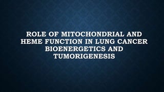 ROLE OF MITOCHONDRIAL AND
HEME FUNCTION IN LUNG CANCER
BIOENERGETICS AND
TUMORIGENESIS
 