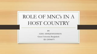 ROLE OF MNC’s IN A
HOST COUNTRY
BY
A.B.M. ASHIQUR RAHMAN
Green University Bangladesh
ID. 120306075
 