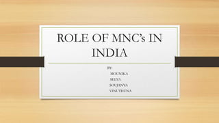 ROLE OF MNC’s IN
INDIA
BY
MOUNIKA
SELVA
SOUJANYA
VINUTHUNA
 