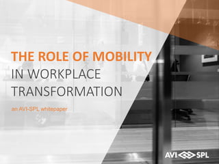 THE ROLE OF MOBILITY
IN WORKPLACE
TRANSFORMATION
an AVI-SPL whitepaper
 