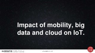 Impact of mobility, big
data and cloud on IoT.
 