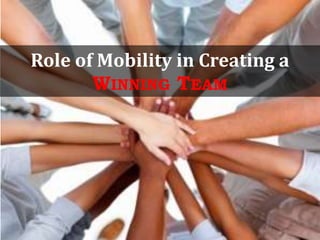 Role of Mobility in Creating a
WINNING TEAM
 