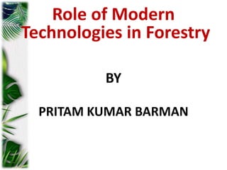 Role of Modern
Technologies in Forestry
I
BY
PRITAM KUMAR BARMAN
 