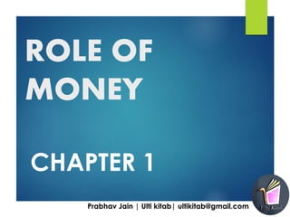 ROLE OF
MONEY
CHAPTER 1
Prabhav Jain | Ulti kitab| ultikitab@gmail.com
 