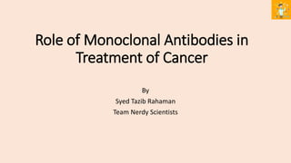 Role of Monoclonal Antibodies in
Treatment of Cancer
By
Syed Tazib Rahaman
Team Nerdy Scientists
 