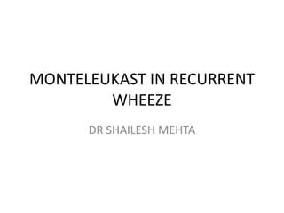 MONTELEUKAST IN RECURRENT
WHEEZE
DR SHAILESH MEHTA
 