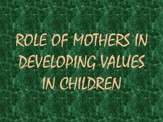 ROLE OF MOTHERS IN DEVELOPING VALUES IN CHILDREN 
