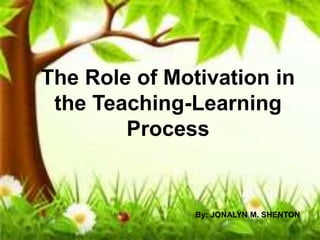 The Role of Motivation in
the Teaching-Learning
Process
By: JONALYN M. SHENTON
 
