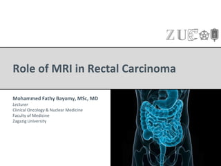 Role of MRI in Rectal Carcinoma
Mohammed Fathy Bayomy, MSc, MD
Lecturer
Clinical Oncology & Nuclear Medicine
Faculty of Medicine
Zagazig University
 