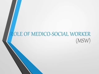 ROLE OF MEDICO-SOCIAL WORKER
(MSW)
 