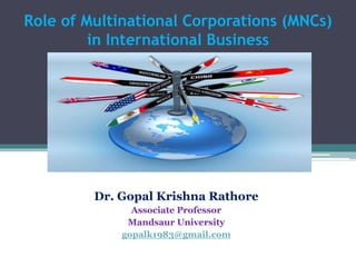 Role of Multinational Corporations (MNCs)
in International Business
Dr. Gopal Krishna Rathore
Associate Professor
Mandsaur University
gopalk1983@gmail.com
 