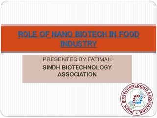 PRESENTED BY:FATIMAH
SINDH BIOTECHNOLOGY
ASSOCIATION
ROLE OF NANO BIOTECH IN FOOD
INDUSTRY
 