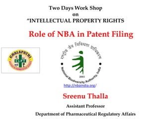http://nbaindia.org/
Sreenu Thalla
Assistant Professor
Department of Pharmaceutical Regulatory Affairs
Role of NBA in Patent Filing
Two Days Work Shop
on
“INTELLECTUAL PROPERTY RIGHTS
 