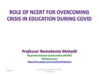 Professor Ramakanta Mohalik
Regional Institute of Education (NCERT)
Bhubaneswar
https://sites.google.com/view/rkmohalik/home
1/18/2021
Prof. Ramakanta Mohalik, RIE, NCERT,
Bhubaneswar
 