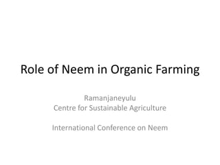 Role of Neem in Organic Farming

              Ramanjaneyulu
     Centre for Sustainable Agriculture

     International Conference on Neem
 