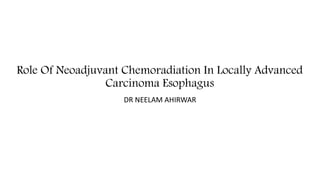 Role Of Neoadjuvant Chemoradiation In Locally Advanced
Carcinoma Esophagus
DR NEELAM AHIRWAR
 