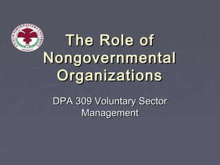 The Role ofThe Role of
NongovernmentalNongovernmental
OrganizationsOrganizations
DPA 309 Voluntary SectorDPA 309 Voluntary Sector
ManagementManagement
 