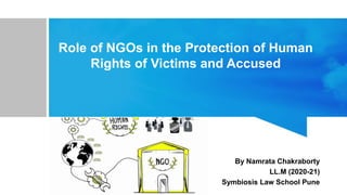 Role of NGOs in the Protection of Human
Rights of Victims and Accused
By Namrata Chakraborty
LL.M (2020-21)
Symbiosis Law School Pune
 