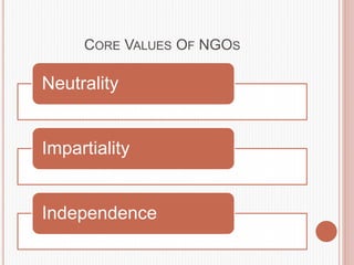 CORE VALUES OF NGOS
Neutrality
Impartiality
Independence
 