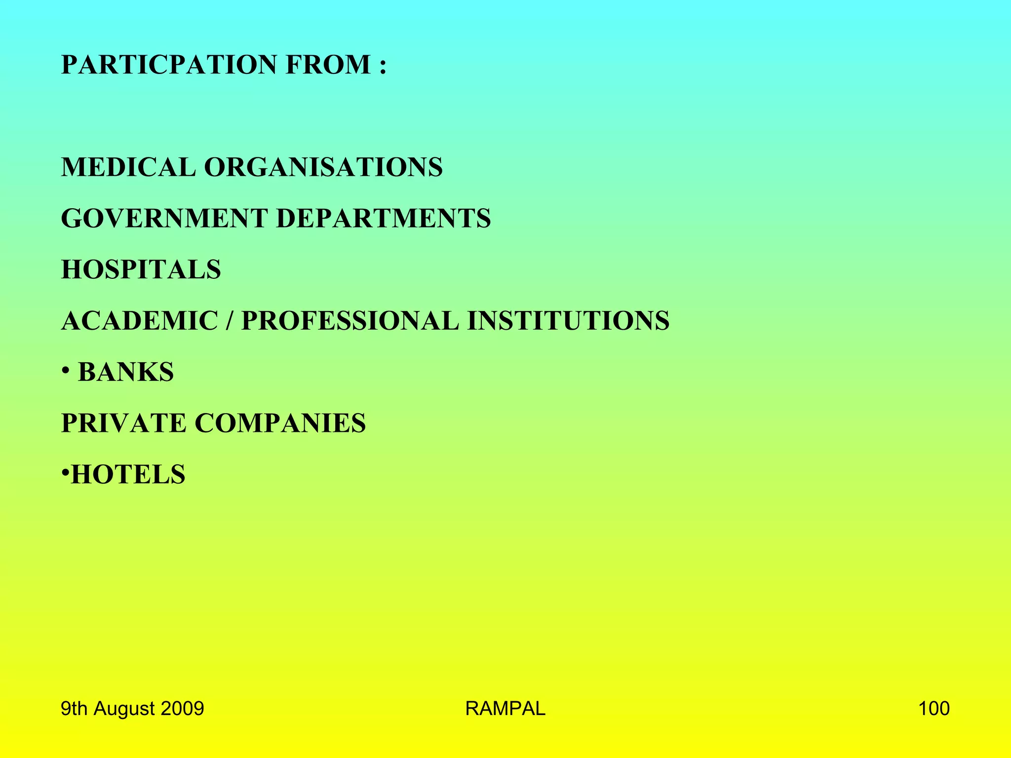 PARTICPATION FROM : MEDICAL ORGANISATIONS GOVERNMENT DEPARTMENTS HOSPITALS ACADEMIC / PROFESSIONAL INSTITUTIONS BANKS PRIVATE COMPANIES HOTELS 9th August 2009 RAMPAL 