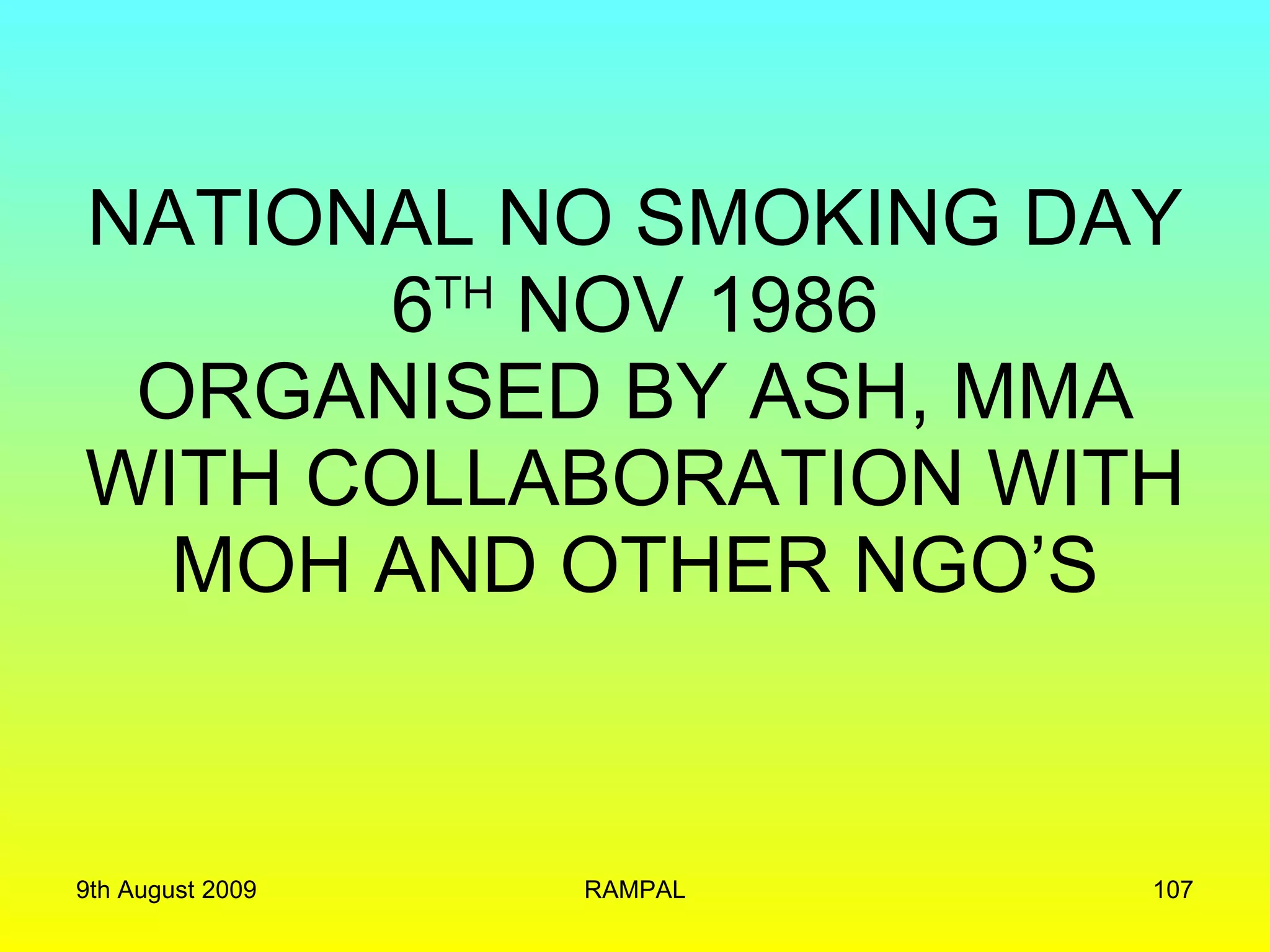 NATIONAL NO SMOKING DAY 6 TH  NOV 1986 ORGANISED BY ASH, MMA WITH COLLABORATION WITH MOH AND OTHER NGO’S 9th August 2009 RAMPAL 