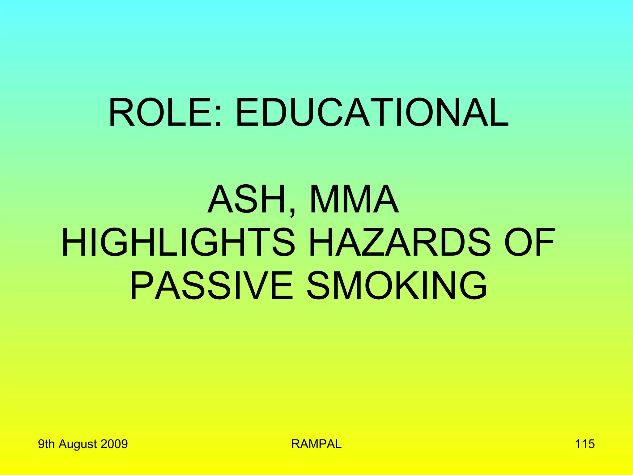 ROLE: EDUCATIONAL ASH, MMA  HIGHLIGHTS HAZARDS OF PASSIVE SMOKING 9th August 2009 RAMPAL 