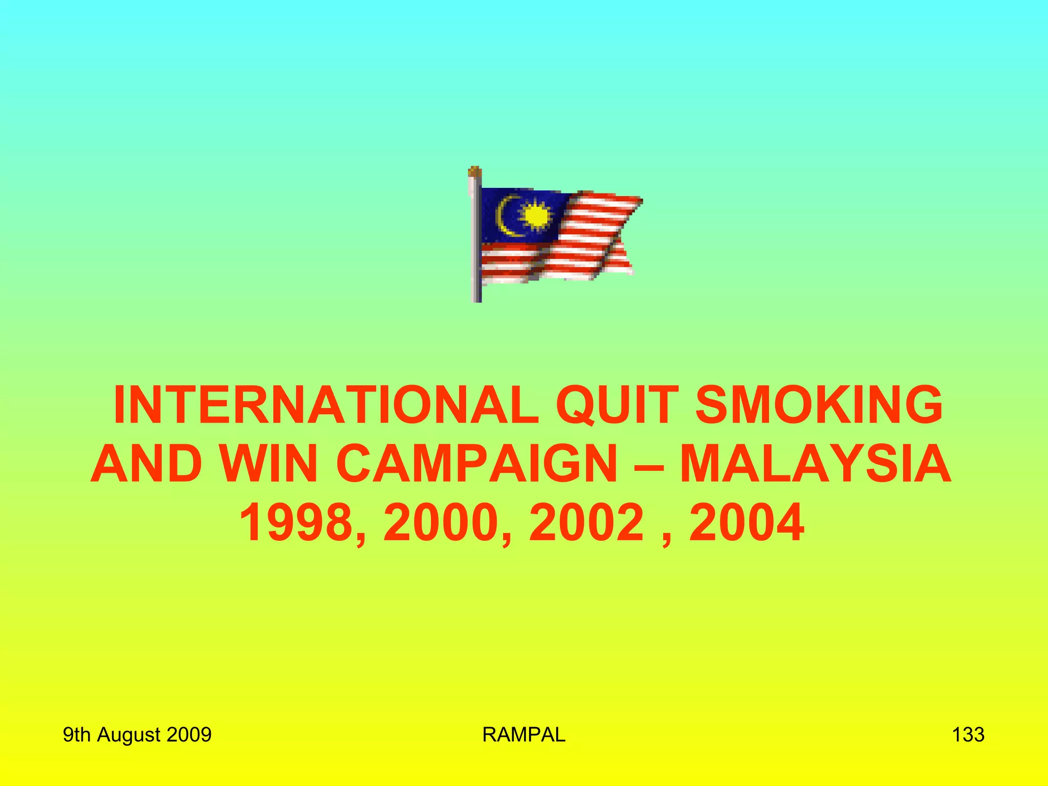INTERNATIONAL QUIT SMOKING AND WIN CAMPAIGN – MALAYSIA  1998, 2000, 2002 , 2004  9th August 2009 RAMPAL 