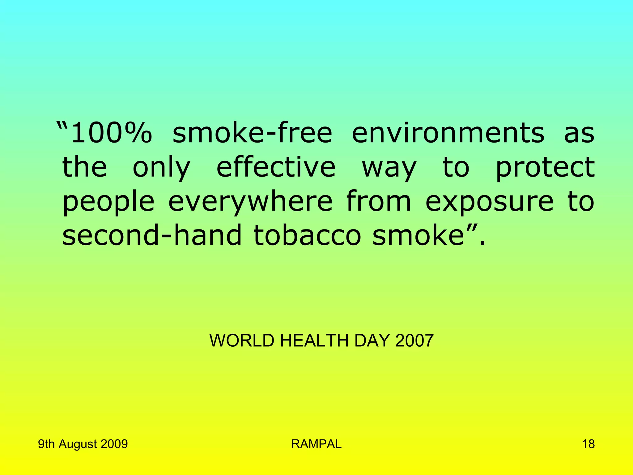 WORLD HEALTH DAY 2007 “ 100% smoke-free environments as the only effective way to protect people everywhere from exposure to second-hand tobacco smoke”.  9th August 2009 RAMPAL 