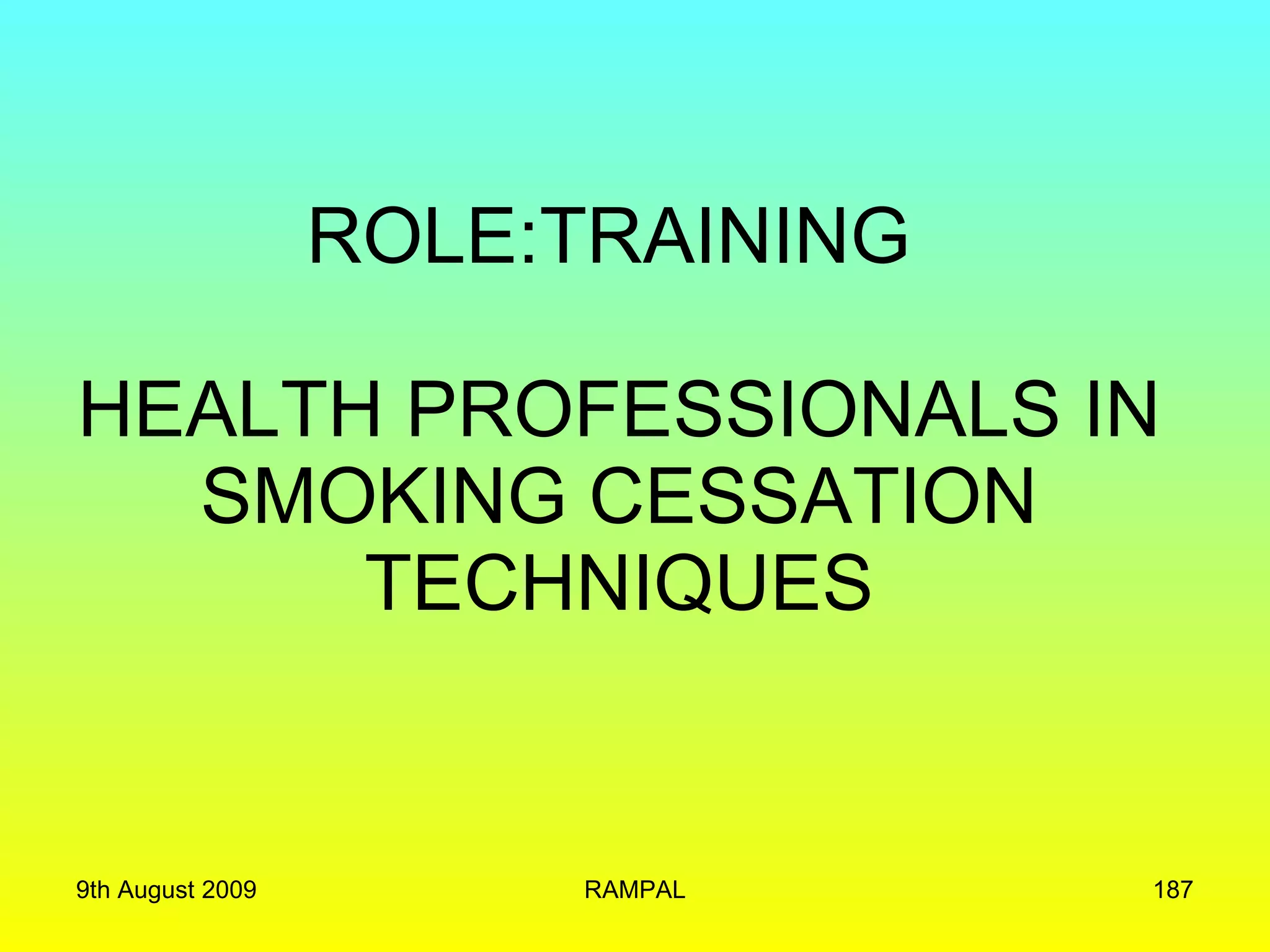 ROLE:TRAINING  HEALTH PROFESSIONALS IN SMOKING CESSATION TECHNIQUES 9th August 2009 RAMPAL 