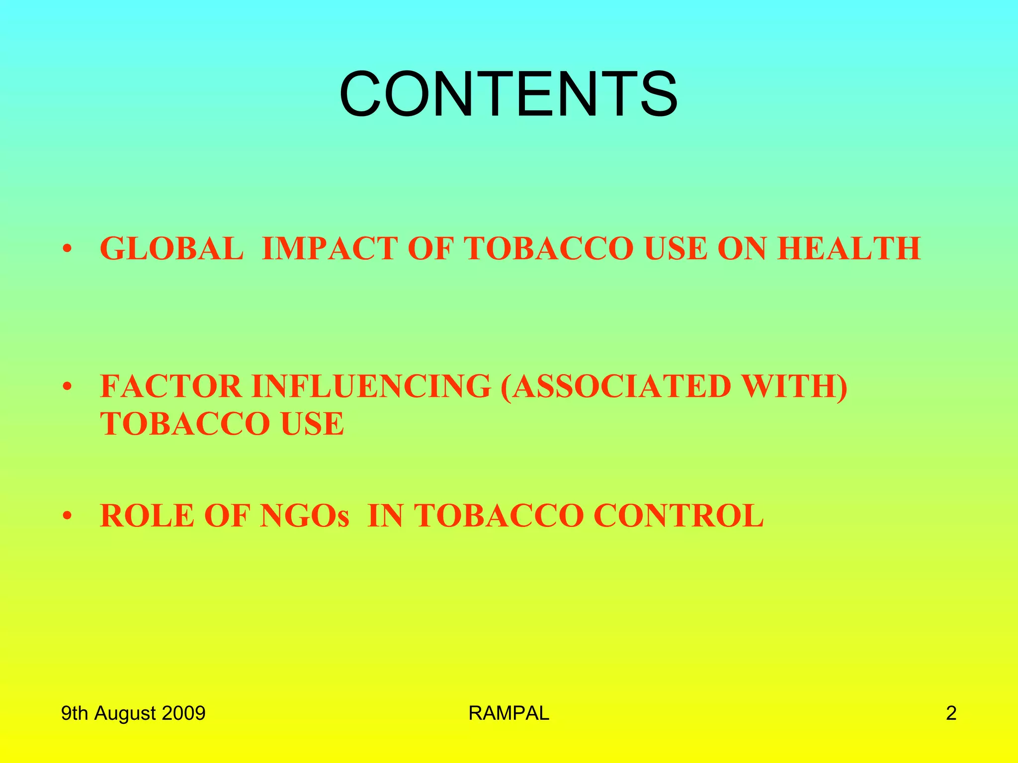 CONTENTS GLOBAL  IMPACT OF TOBACCO USE ON HEALTH FACTOR INFLUENCING (ASSOCIATED WITH) TOBACCO USE ROLE OF NGOs  IN TOBACCO CONTROL 9th August 2009 RAMPAL 
