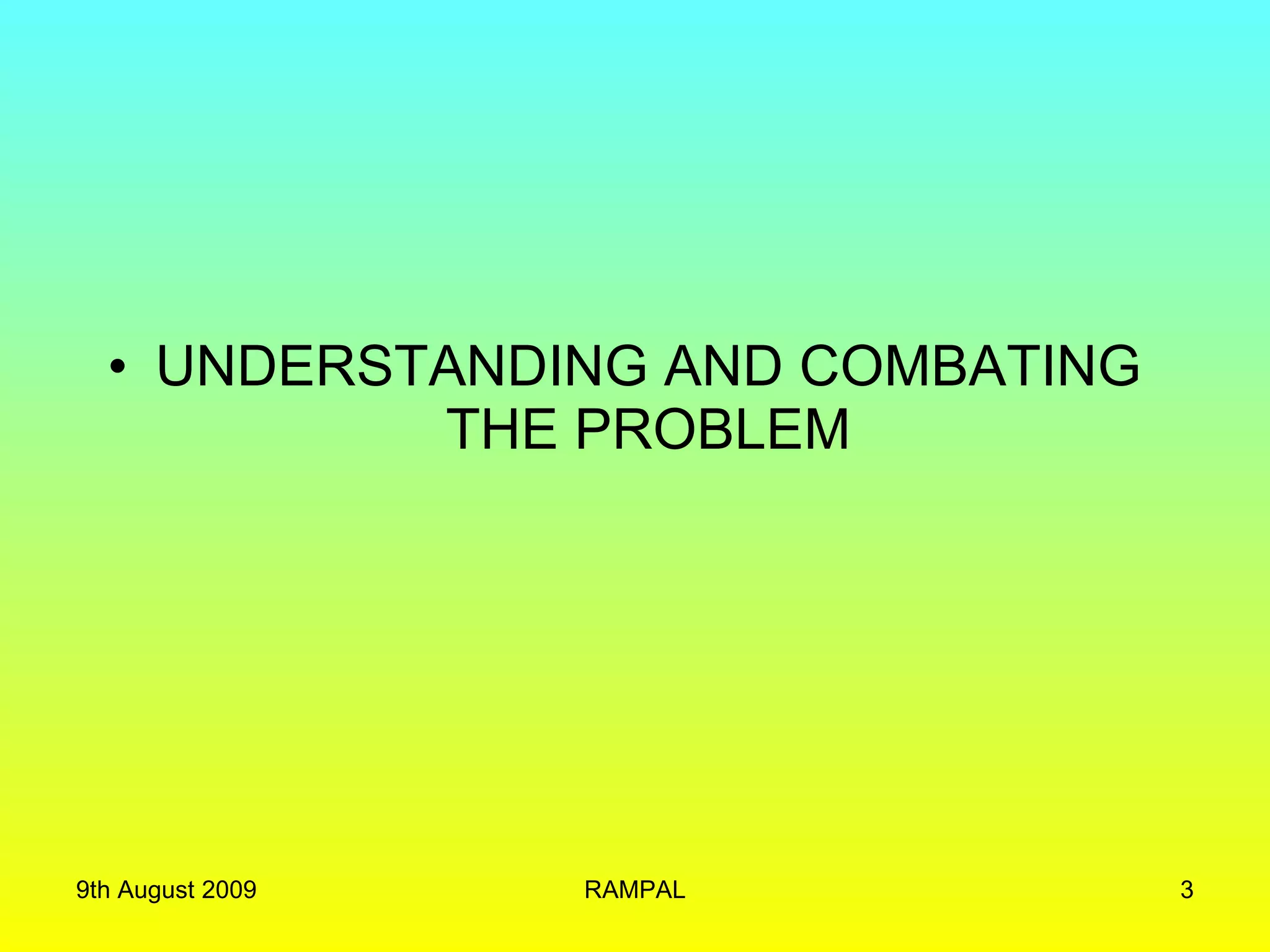 UNDERSTANDING AND COMBATING THE PROBLEM 9th August 2009 RAMPAL 