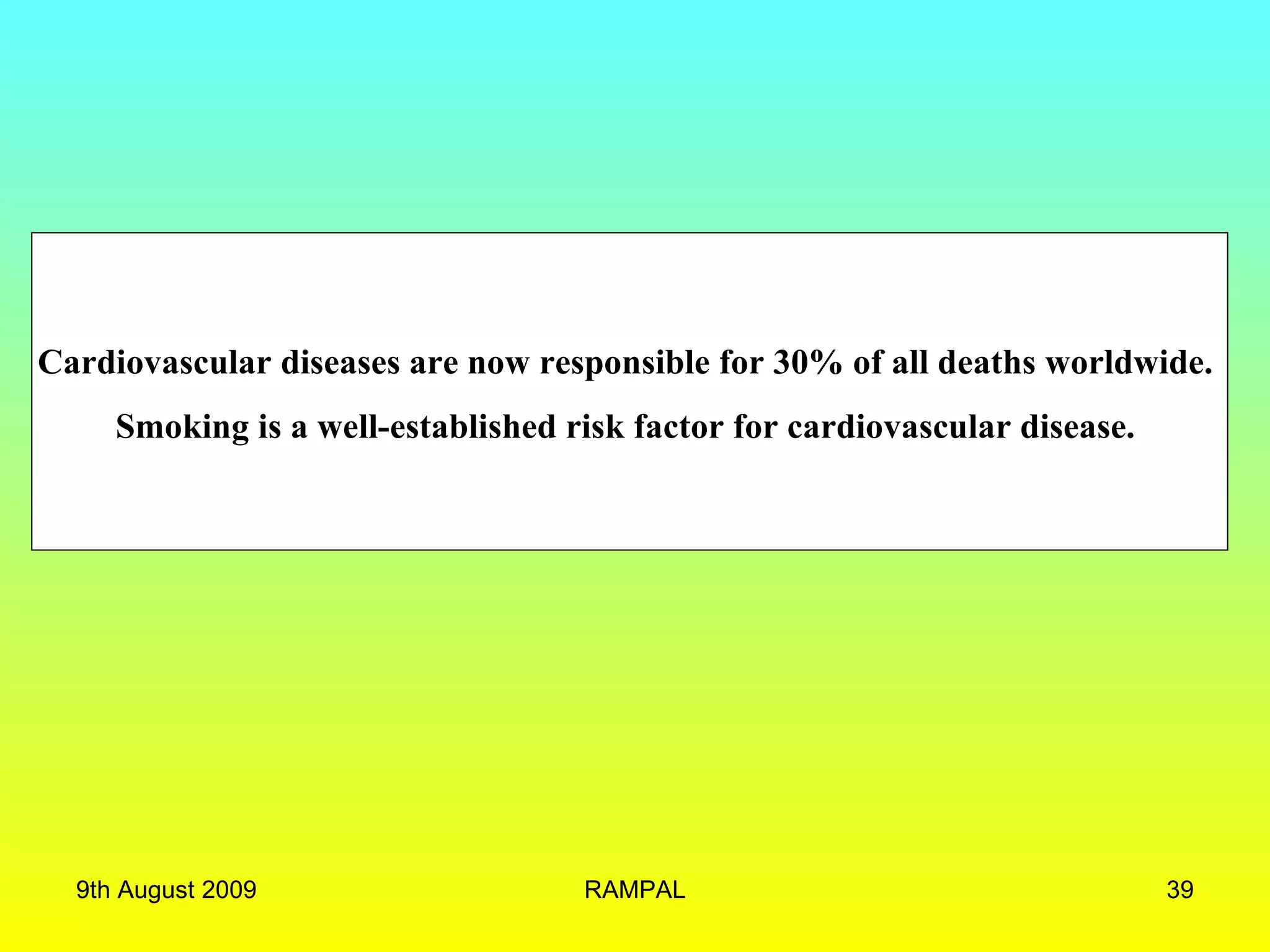Cardiovascular diseases are now responsible for 30% of all deaths worldwide.  Smoking is a well-established risk factor for cardiovascular disease.  9th August 2009 RAMPAL 