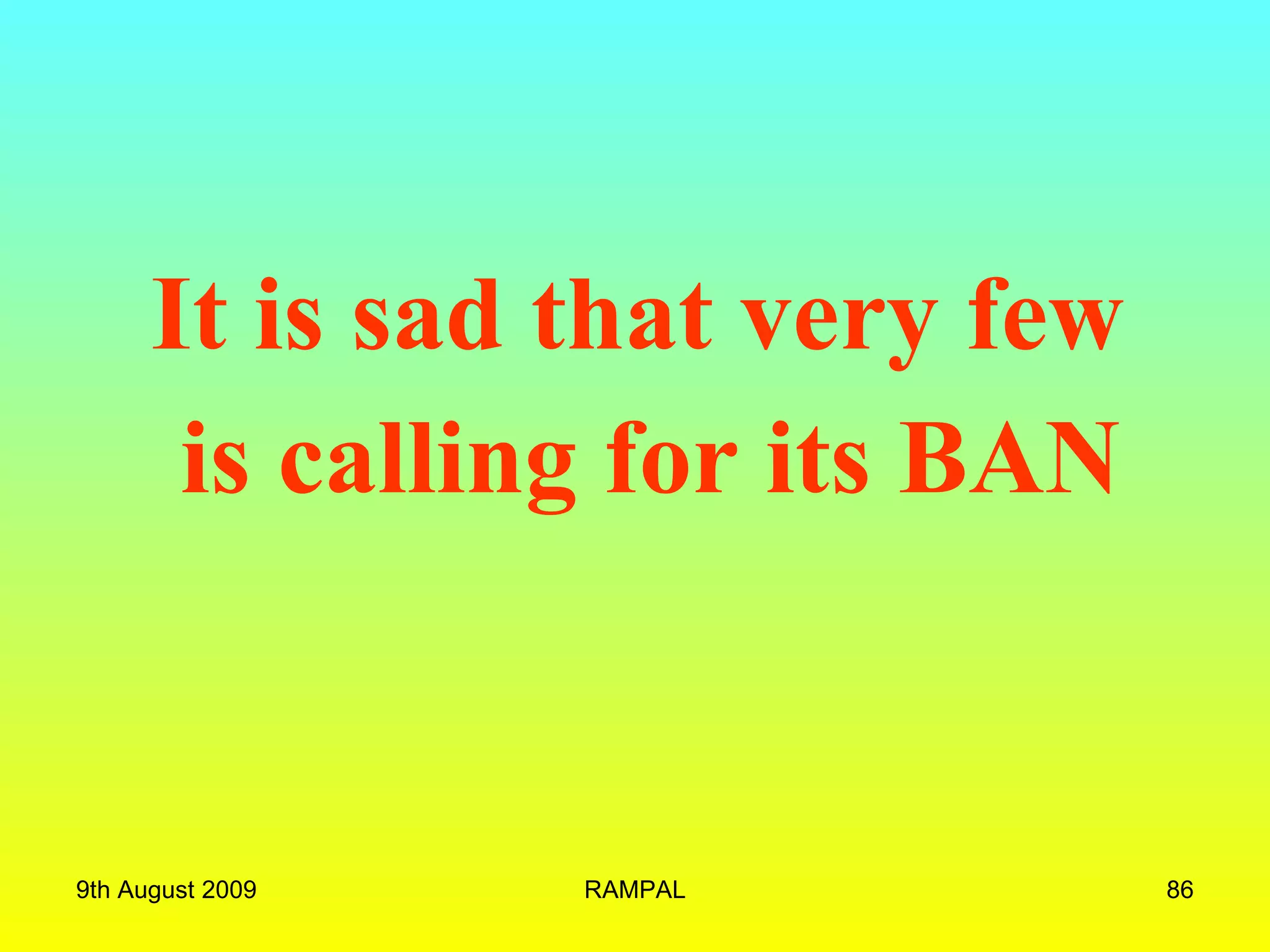 It is sad that very few  is calling for its BAN 9th August 2009 RAMPAL 