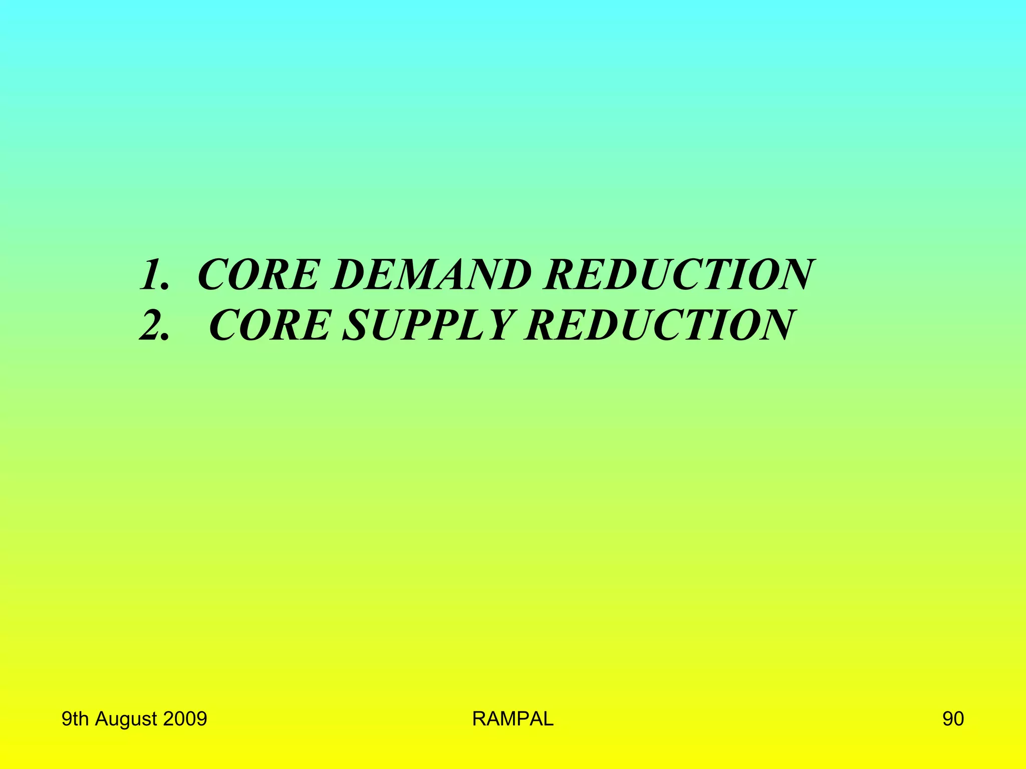 1.  CORE DEMAND REDUCTION 2.  CORE SUPPLY REDUCTION 9th August 2009 RAMPAL 