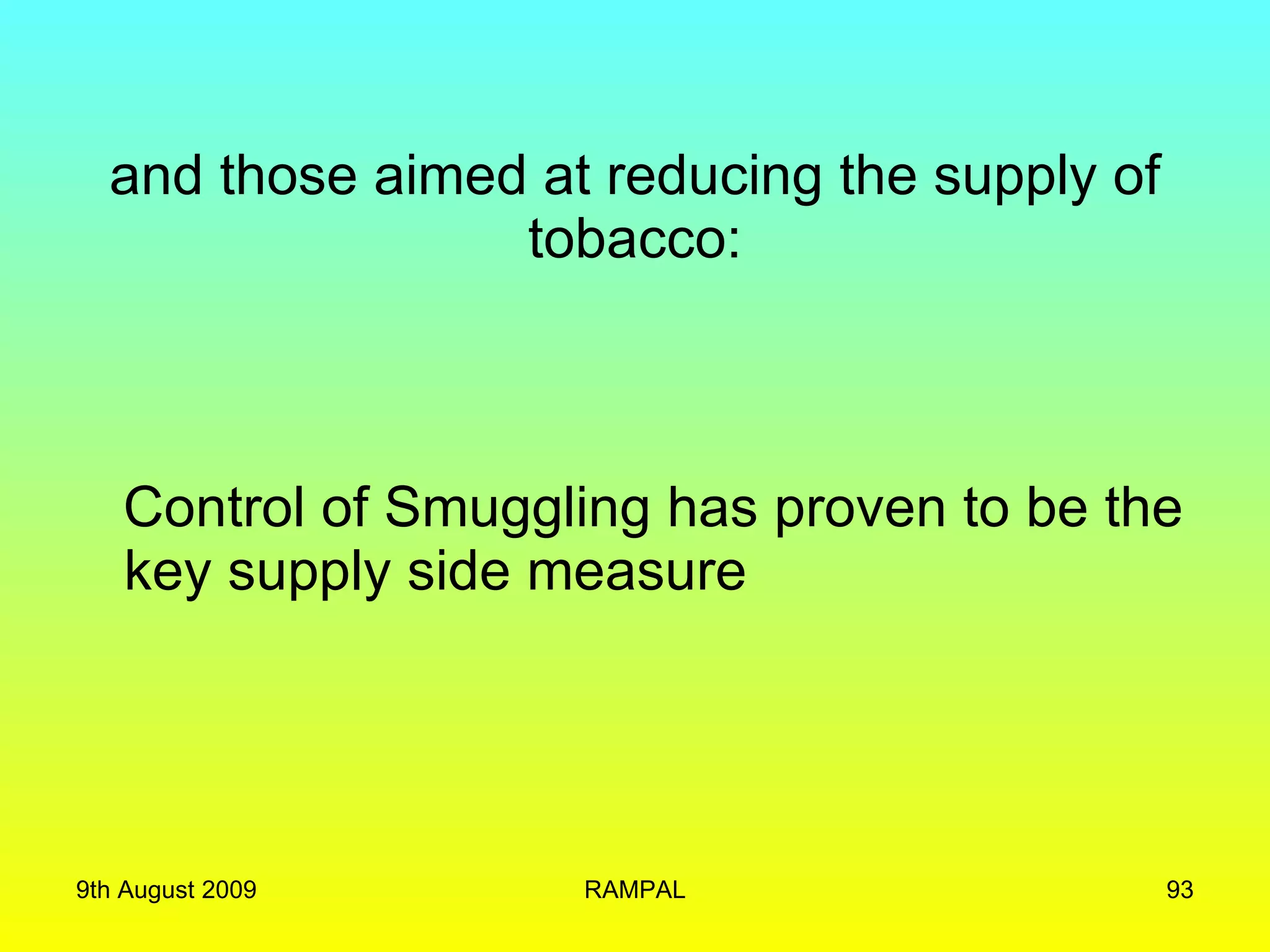 and those aimed at reducing the supply of tobacco: Control of Smuggling has proven to be the key supply side measure 9th August 2009 RAMPAL 