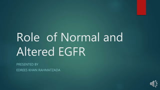 Role of Normal and
Altered EGFR
PRESENTED BY
EDREES KHAN RAHMATZADA
 