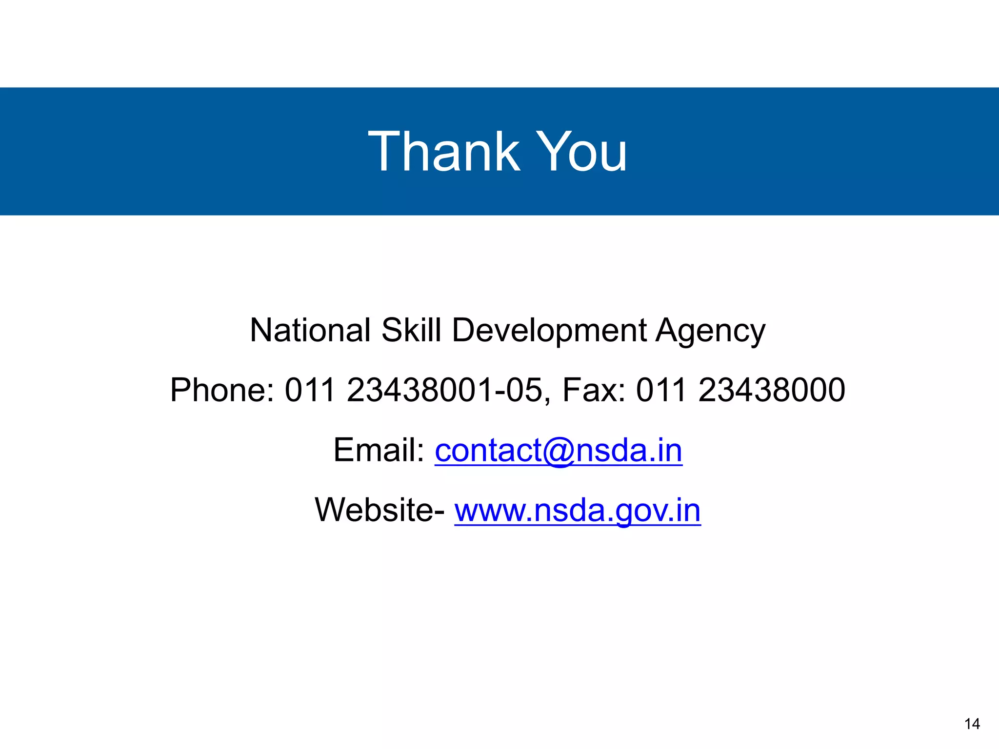 14 
Thank You 
National Skill Development Agency 
Phone: 011 23438001-05, Fax: 011 23438000 
Email: contact@nsda.in 
Website- www.nsda.gov.in 
