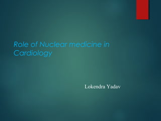 Role of Nuclear medicine in
Cardiology
Lokendra Yadav
 