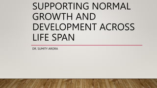 SUPPORTING NORMAL
GROWTH AND
DEVELOPMENT ACROSS
LIFE SPAN
DR. SUMITY ARORA
 