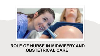 ROLE OF NURSE IN MIDWIFERY AND
OBSTETRICAL CARE
 