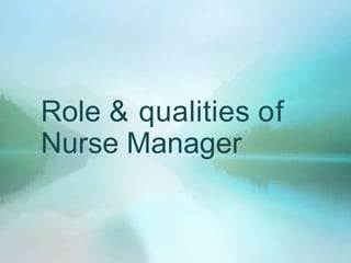 Role & qualities of
Nurse Manager
 