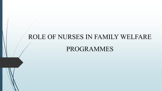 ROLE OF NURSES IN FAMILY WELFARE
PROGRAMMES
 