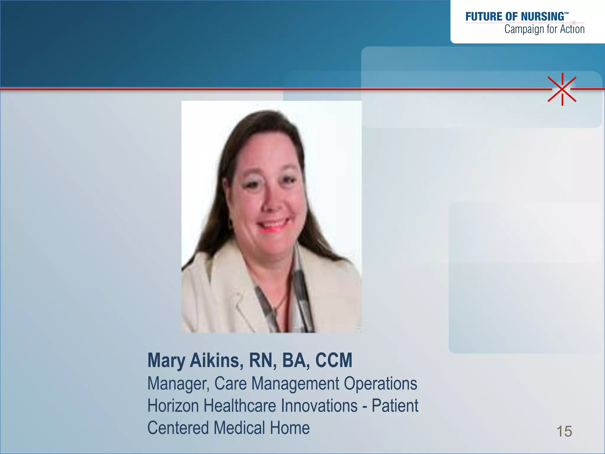 Mary Aikins, RN, BA, CCM
Manager, Care Management Operations
Horizon Healthcare Innovations - Patient
Centered Medical Home                      15
 