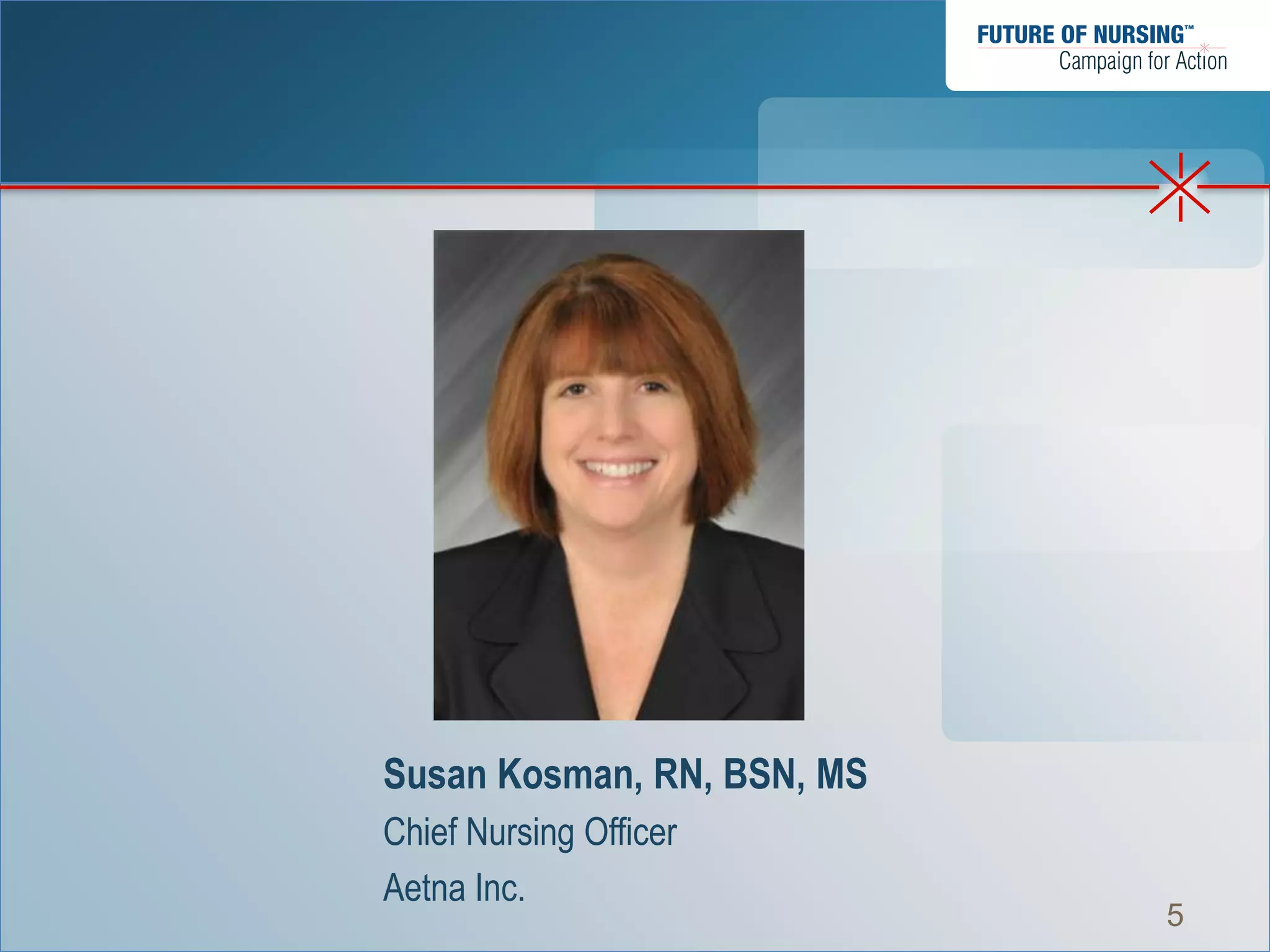 Susan Kosman, RN, BSN, MS
Chief Nursing Officer
Aetna Inc.
                            5
 