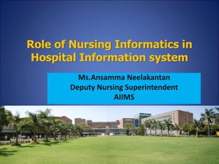 Role of Nursing Informatics in 
Hospital Information system 
Ms.Ansamma Neelakantan 
Deputy Nursing Superintendent 
AIIMS 
 