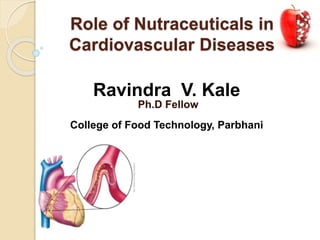 Role of Nutraceuticals in
Cardiovascular Diseases
Ravindra V. Kale
Ph.D Fellow
College of Food Technology, Parbhani
 