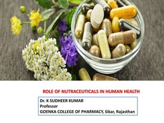 ROLE OF NUTRACEUTICALS IN HUMAN HEALTH
Dr. K SUDHEER KUMAR
Professor
GOENKA COLLEGE OF PHARMACY, Sikar, Rajasthan
 