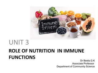 ROLE OF NUTRITION IN IMMUNE
FUNCTIONS
UNIT 3
Dr Beela.G.K
Associate Professor
Department of Community Science
 