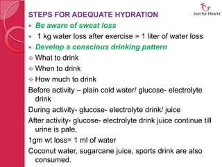 STEPS FOR ADEQUATE HYDRATION
 Be aware of sweat loss
 1 kg water loss after exercise = 1 liter of water loss
 Develop a...