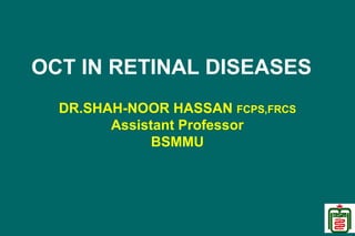 OCT IN RETINAL DISEASES
DR.SHAH-NOOR HASSAN FCPS,FRCS
Assistant Professor
BSMMU
 